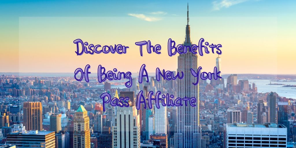 Discover The Benefits Of Being A New York Pass Affiliate