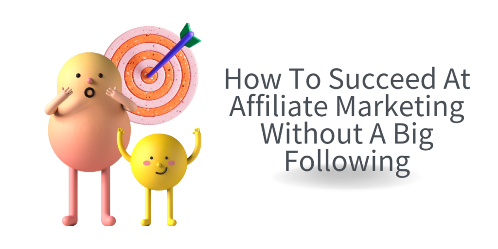 How To Succeed At Affiliate Marketing Without A Big Following