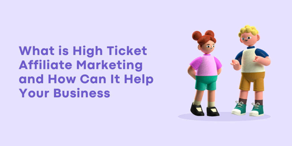 What is High Ticket Affiliate Marketing and How Can It Help Your Business